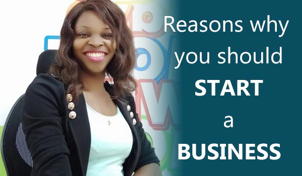 Reasons Why you should start a buisness